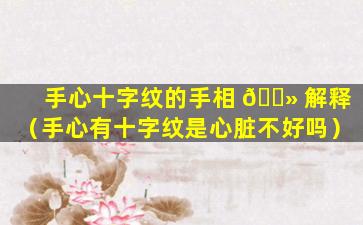 手心十字纹的手相 🌻 解释（手心有十字纹是心脏不好吗）